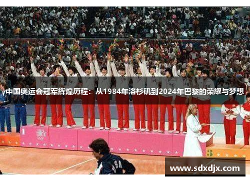 中国奥运会冠军辉煌历程：从1984年洛杉矶到2024年巴黎的荣耀与梦想