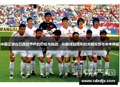 中国足球在巴西世界杯的历程与挑战：从期待到现实的深刻反思与未来展望
