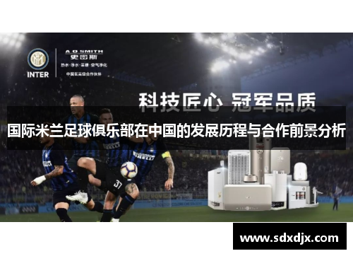 国际米兰足球俱乐部在中国的发展历程与合作前景分析