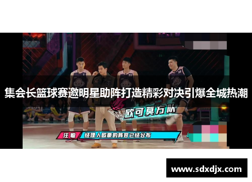 集会长篮球赛邀明星助阵打造精彩对决引爆全城热潮